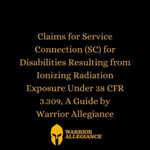 Claims for Service Connection (SC) for Disabilities Resulting from Ionizing Radiation Exposure Under 38 CFR 3.309, A Guide by Warrior Allegiance