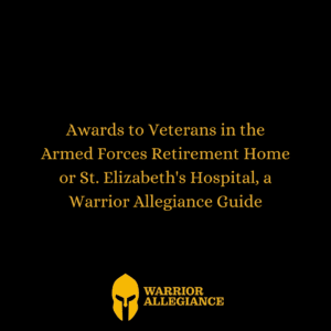 Awards to Veterans in the Armed Forces Retirement Home or St. Elizabeth's Hospital, a Warrior Allegiance Guide